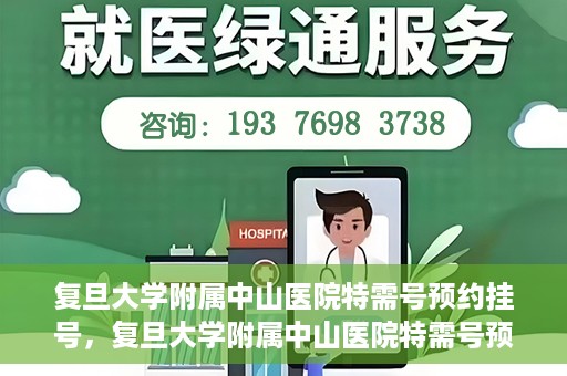 复旦大学附属中山医院特需号预约挂号，复旦大学附属中山医院特需号预约挂号攻略详解