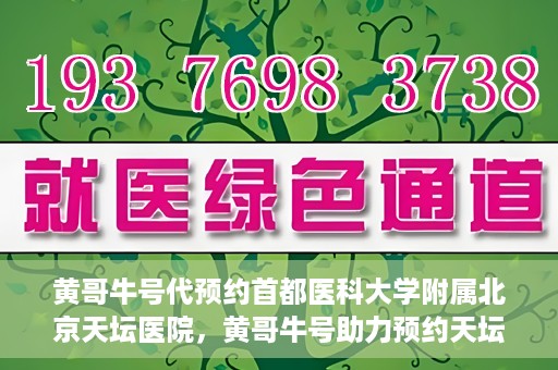 黄哥牛号代预约首都医科大学附属北京天坛医院，黄哥牛号助力预约天坛医院，专业医疗预约服务开启