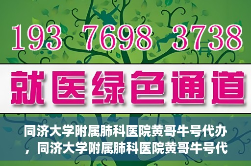 同济大学附属肺科医院黄哥牛号代办，同济大学附属肺科医院黄哥牛号代办，专业信赖，健康无忧