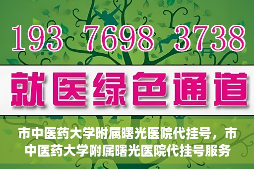 市中医药大学附属曙光医院代挂号，市中医药大学附属曙光医院代挂号服务详解