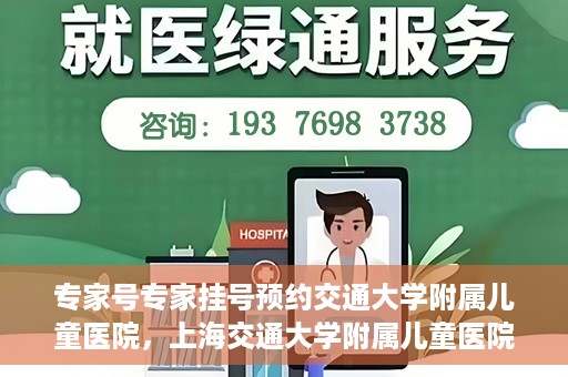 专家号专家挂号预约交通大学附属儿童医院，上海交通大学附属儿童医院专家号预约挂号攻略