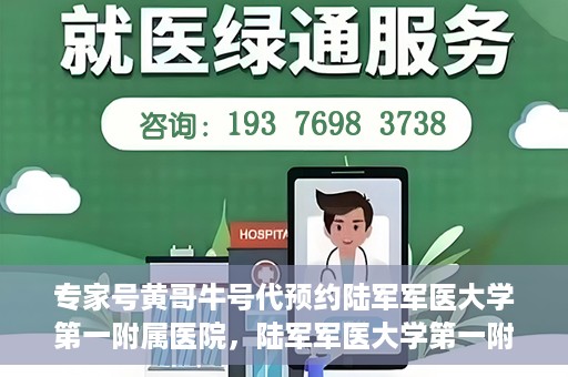 专家号黄哥牛号代预约陆军军医大学第一附属医院，陆军军医大学第一附属医院专家号黄哥牛号预约指南