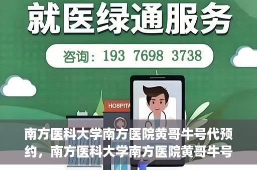 南方医科大学南方医院黄哥牛号代预约，南方医科大学南方医院黄哥牛号预约服务解析