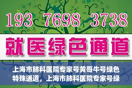 上海市肺科医院专家号黄哥牛号绿色特殊通道，上海市肺科医院专家号绿色通道，黄哥牛号引领特殊通道新风尚