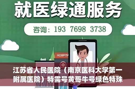 江苏省人民医院（南京医科大学第一附属医院）特需号黄哥牛号绿色特殊通道，江苏省人民医院特需号黄哥牛号绿色就医通道揭秘