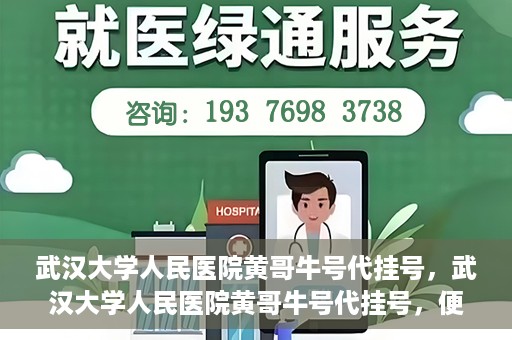 武汉大学人民医院黄哥牛号代挂号，武汉大学人民医院黄哥牛号代挂号，便捷就医背后的故事