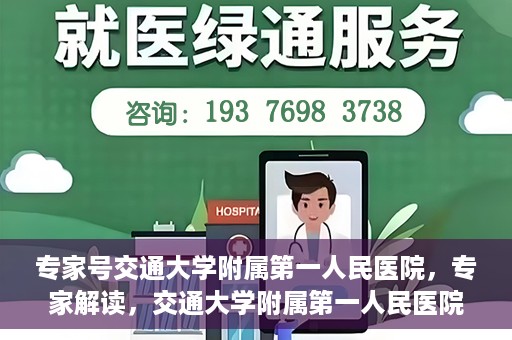 专家号交通大学附属第一人民医院，专家解读，交通大学附属第一人民医院的医疗技术与服务