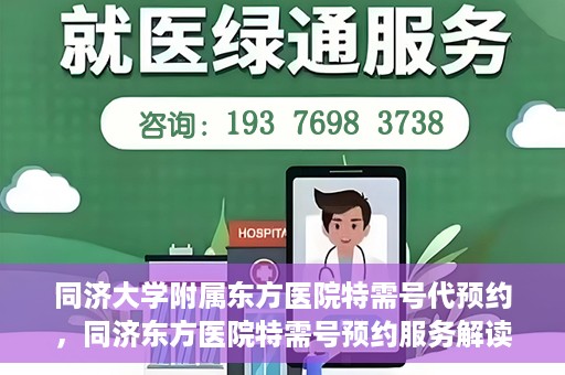 同济大学附属东方医院特需号代预约，同济东方医院特需号预约服务解读