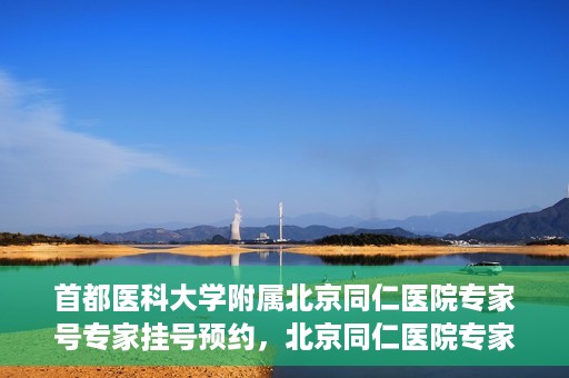 首都医科大学附属北京同仁医院专家号专家挂号预约，北京同仁医院专家号预约挂号攻略，专业医疗团队为您护航