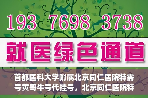 首都医科大学附属北京同仁医院特需号黄哥牛号代挂号，北京同仁医院特需号专家黄哥牛号代挂号服务解析