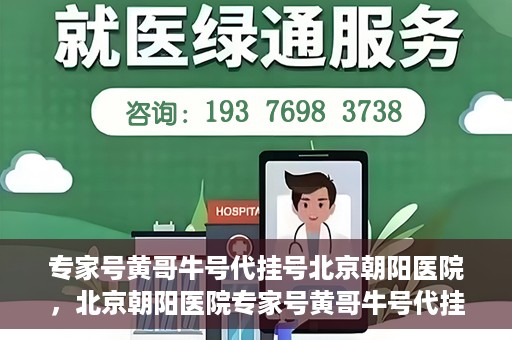 专家号黄哥牛号代挂号北京朝阳医院，北京朝阳医院专家号黄哥牛号代挂号解析