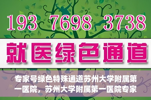 专家号绿色特殊通道苏州大学附属第一医院，苏州大学附属第一医院专家号绿色特殊通道解析