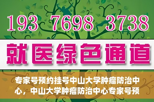 专家号预约挂号中山大学肿瘤防治中心，中山大学肿瘤防治中心专家号预约挂号攻略