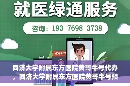 同济大学附属东方医院黄哥牛号代办，同济大学附属东方医院黄哥牛号预约代办攻略