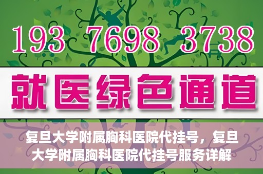 复旦大学附属胸科医院代挂号，复旦大学附属胸科医院代挂号服务详解