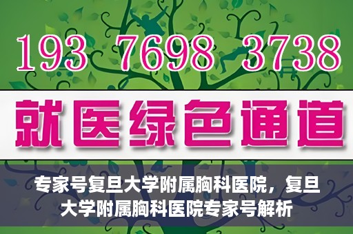 专家号复旦大学附属胸科医院，复旦大学附属胸科医院专家号解析