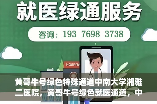 黄哥牛号绿色特殊通道中南大学湘雅二医院，黄哥牛号绿色就医通道，中南大学湘雅二医院特色服务揭秘