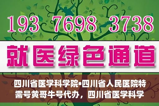 四川省医学科学院•四川省人民医院特需号黄哥牛号代办，四川省医学科学院·四川省人民医院特需号黄哥牛号代办服务解析