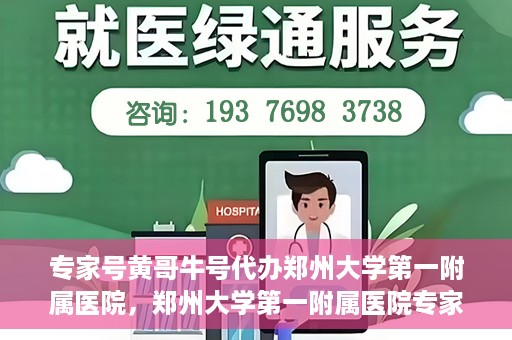 专家号黄哥牛号代办郑州大学第一附属医院，郑州大学第一附属医院专家号黄哥牛号代办服务揭秘