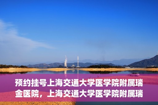 预约挂号上海交通大学医学院附属瑞金医院，上海交通大学医学院附属瑞金医院预约挂号服务启动