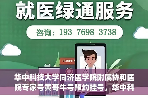 华中科技大学同济医学院附属协和医院专家号黄哥牛号预约挂号，华中科技大学同济医学院附属协和医院专家号黄哥牛号预约挂号攻略