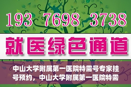 中山大学附属第一医院特需号专家挂号预约，中山大学附属第一医院特需专家挂号预约攻略