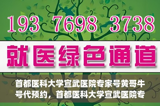 首都医科大学宣武医院专家号黄哥牛号代预约，首都医科大学宣武医院专家号黄哥牛号预约服务解析