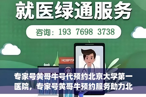 专家号黄哥牛号代预约北京大学第一医院，专家号黄哥牛预约服务助力北京大学第一医院挂号就医体验升级