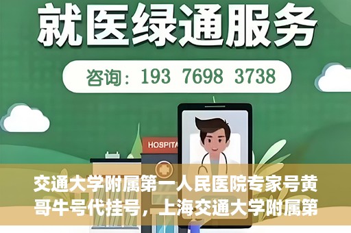 交通大学附属第一人民医院专家号黄哥牛号代挂号，上海交通大学附属第一人民医院专家号代挂号背后的故事——黄哥牛号传奇
