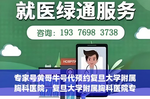 专家号黄哥牛号代预约复旦大学附属胸科医院，复旦大学附属胸科医院专家号黄哥牛号代预约服务解析