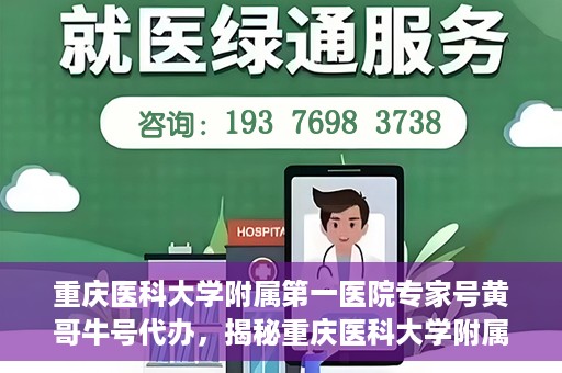 重庆医科大学附属第一医院专家号黄哥牛号代办，揭秘重庆医科大学附属第一医院专家号代办背后的故事，黄哥牛号助您轻松预约专家