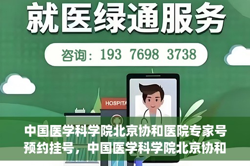中国医学科学院北京协和医院专家号预约挂号，中国医学科学院北京协和医院专家号预约挂号攻略