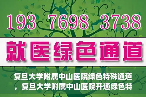 复旦大学附属中山医院绿色特殊通道，复旦大学附属中山医院开通绿色特殊通道助力患者高效就医体验