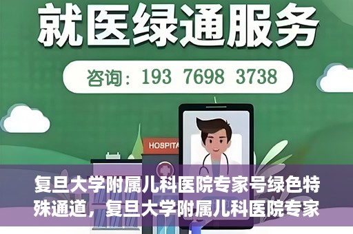 复旦大学附属儿科医院专家号绿色特殊通道，复旦大学附属儿科医院专家号绿色通道，为特殊需求患者提供便捷就医体验