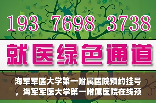 海军军医大学第一附属医院预约挂号，海军军医大学第一附属医院在线预约挂号攻略