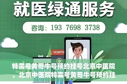 特需号黄哥牛号预约挂号北京中医院，北京中医院特需号黄哥牛号预约挂号服务启动