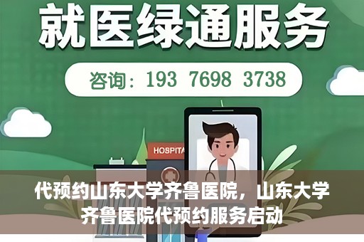 代预约山东大学齐鲁医院，山东大学齐鲁医院代预约服务启动