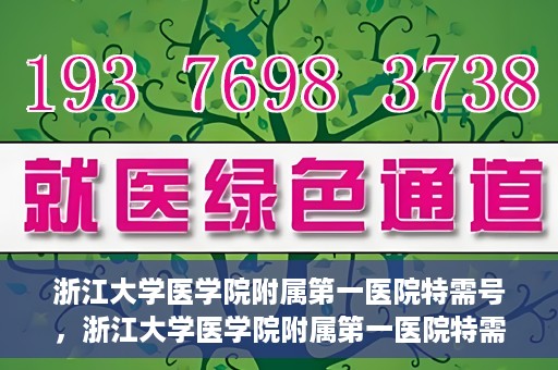 浙江大学医学院附属第一医院特需号，浙江大学医学院附属第一医院特需门诊挂号服务解析