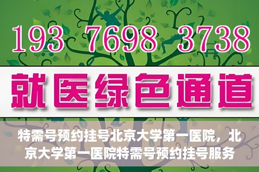 特需号预约挂号北京大学第一医院，北京大学第一医院特需号预约挂号服务启动