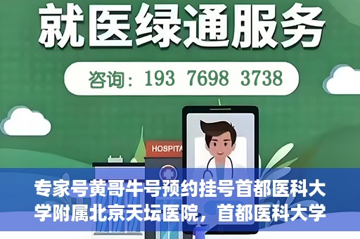 专家号黄哥牛号预约挂号首都医科大学附属北京天坛医院，首都医科大学附属北京天坛医院专家号黄哥牛号预约挂号指南