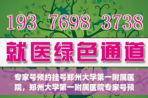 专家号预约挂号郑州大学第一附属医院，郑州大学第一附属医院专家号预约挂号攻略