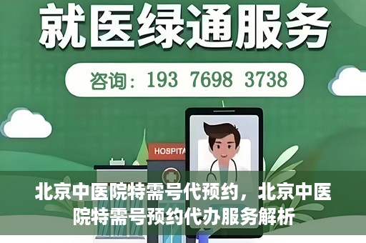 北京中医院特需号代预约，北京中医院特需号预约代办服务解析