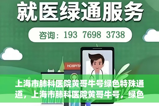 上海市肺科医院黄哥牛号绿色特殊通道，上海市肺科医院黄哥牛号，绿色特殊通道开启健康之门