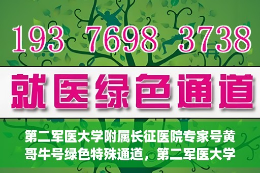 第二军医大学附属长征医院专家号黄哥牛号绿色特殊通道，第二军医大学附属长征医院专家号黄哥牛号，绿色特殊通道的医学力量
