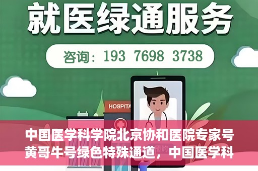 中国医学科学院北京协和医院专家号黄哥牛号绿色特殊通道，中国医学科学院北京协和医院专家号黄哥牛号，绿色特殊通道的医学力量探索