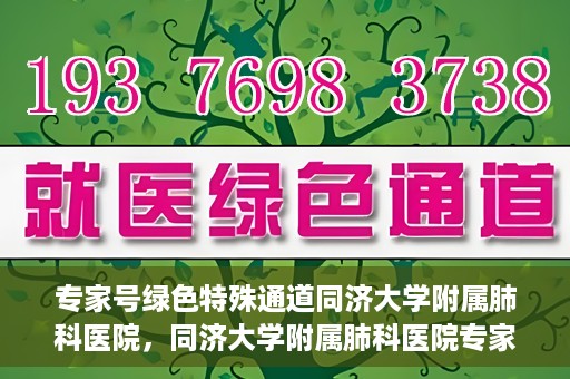 专家号绿色特殊通道同济大学附属肺科医院，同济大学附属肺科医院专家号绿色特殊通道解析