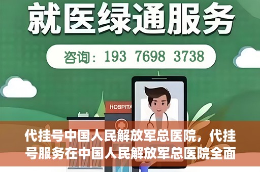 代挂号中国人民解放军总医院，代挂号服务在中国人民解放军总医院全面启动