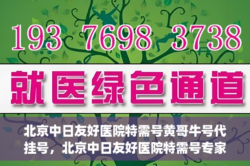 北京中日友好医院特需号黄哥牛号代挂号，北京中日友好医院特需号专家黄哥牛挂号攻略
