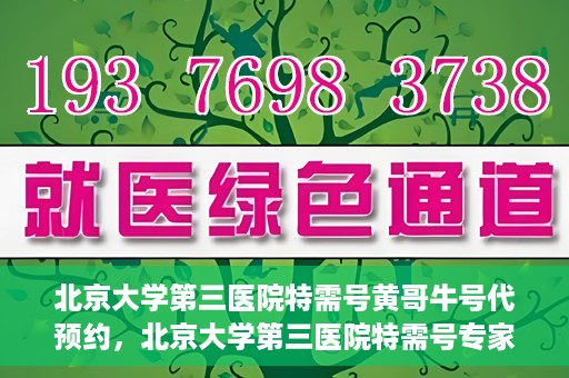 北京大学第三医院特需号黄哥牛号代预约，北京大学第三医院特需号专家黄哥预约服务解析