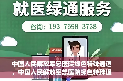 中国人民解放军总医院绿色特殊通道，中国人民解放军总医院绿色特殊通道，医疗服务的紧急通道与人文关怀的完美结合